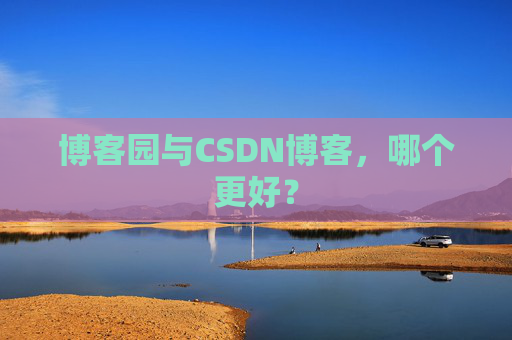 博客园与CSDN博客,哪个更好?